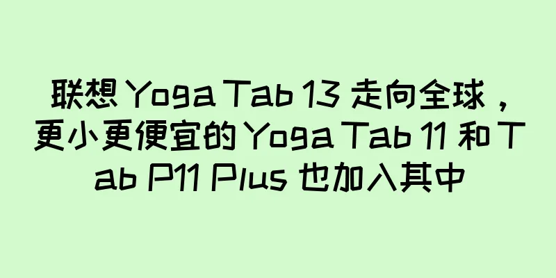 联想 Yoga Tab 13 走向全球，更小更便宜的 Yoga Tab 11 和 Tab P11 Plus 也加入其中