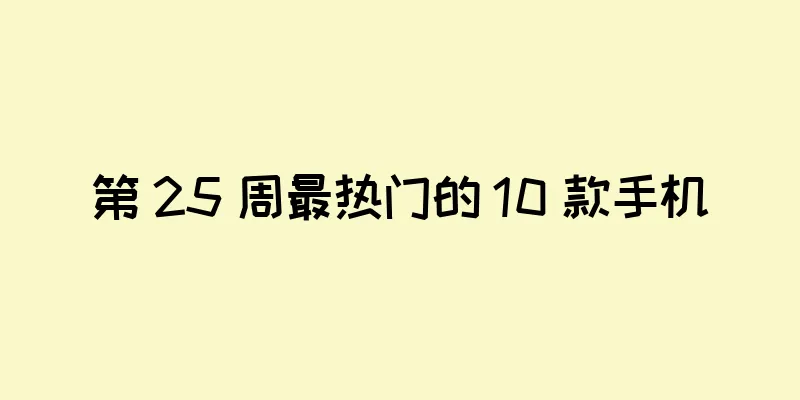 第 25 周最热门的 10 款手机