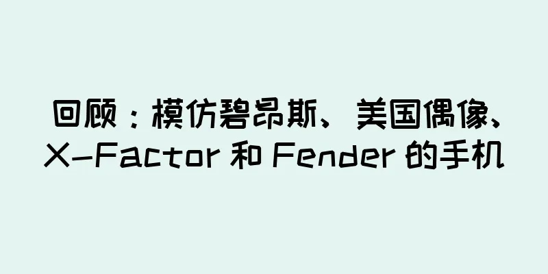 回顾：模仿碧昂斯、美国偶像、X-Factor 和 Fender 的手机