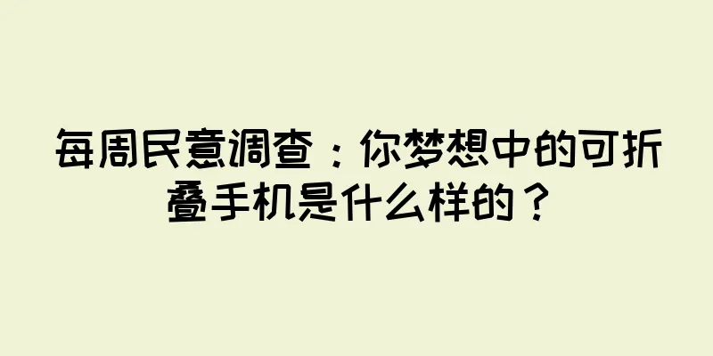每周民意调查：你梦想中的可折叠手机是什么样的？