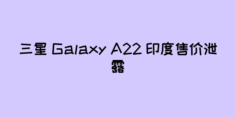 三星 Galaxy A22 印度售价泄露