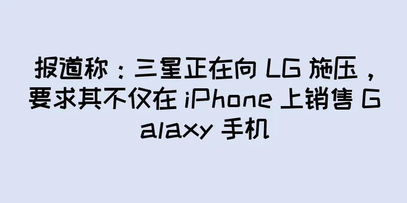 报道称：三星正在向 LG 施压，要求其不仅在 iPhone 上销售 Galaxy 手机