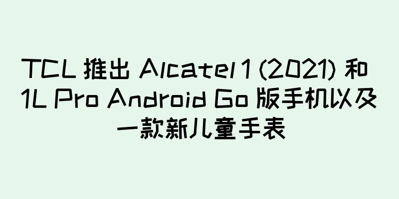 TCL 推出 Alcatel 1 (2021) 和 1L Pro Android Go 版手机以及一款新儿童手表