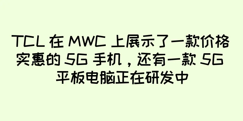 TCL 在 MWC 上展示了一款价格实惠的 5G 手机，还有一款 5G 平板电脑正在研发中