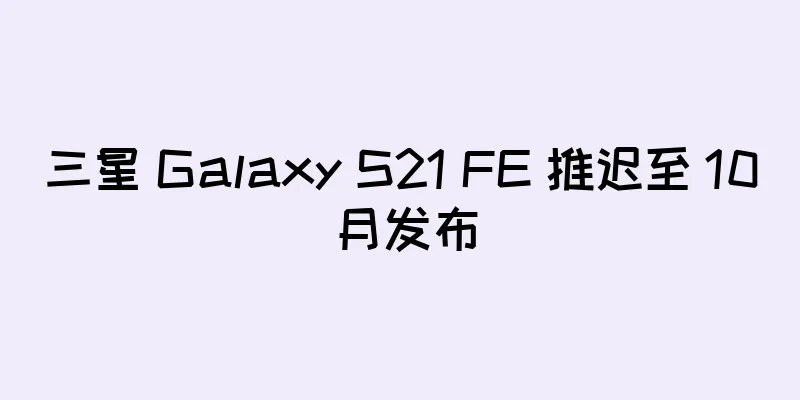 三星 Galaxy S21 FE 推迟至 10 月发布
