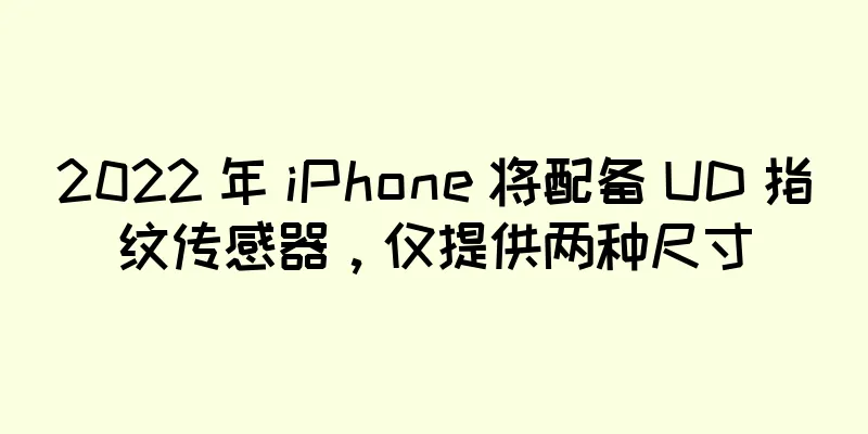 2022 年 iPhone 将配备 UD 指纹传感器，仅提供两种尺寸