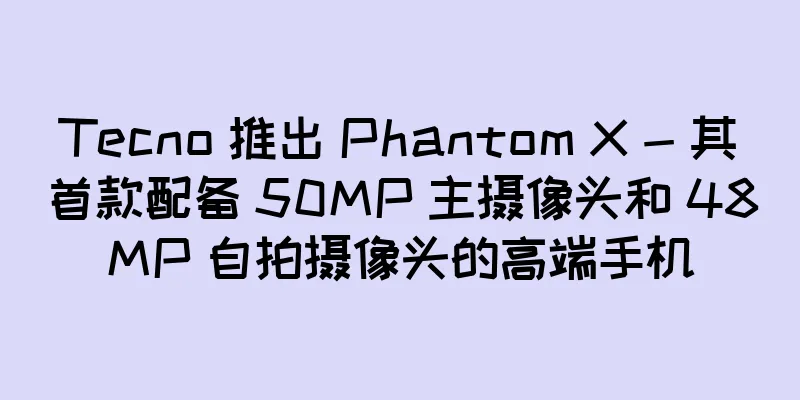 Tecno 推出 Phantom X - 其首款配备 50MP 主摄像头和 48MP 自拍摄像头的高端手机