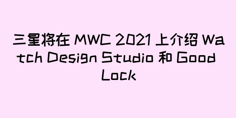 三星将在 MWC 2021 上介绍 Watch Design Studio 和 Good Lock