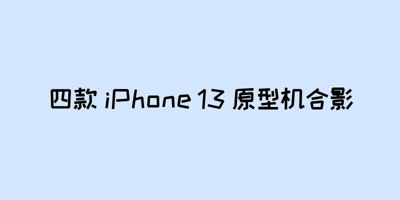 四款 iPhone 13 原型机合影