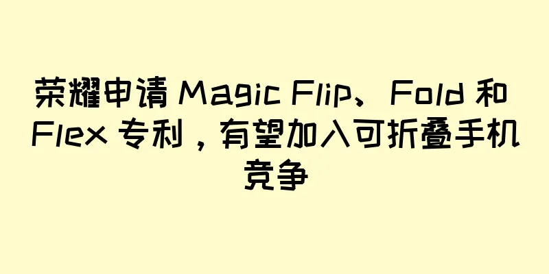 荣耀申请 Magic Flip、Fold 和 Flex 专利，有望加入可折叠手机竞争