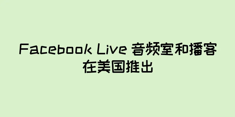 Facebook Live 音频室和播客在美国推出