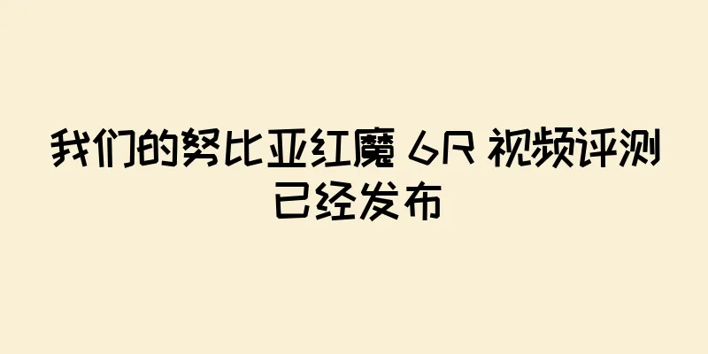 我们的努比亚红魔 6R 视频评测已经发布