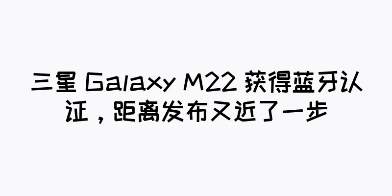 三星 Galaxy M22 获得蓝牙认证，距离发布又近了一步