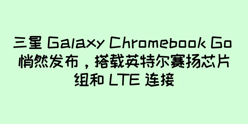 三星 Galaxy Chromebook Go 悄然发布，搭载英特尔赛扬芯片组和 LTE 连接