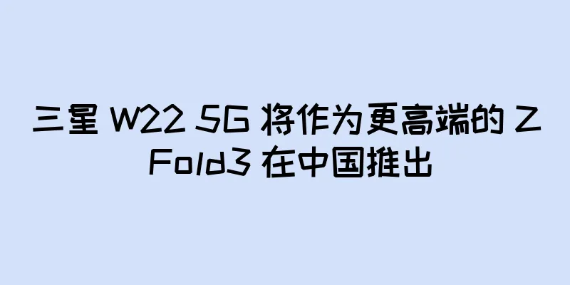 三星 W22 5G 将作为更高端的 Z Fold3 在中国推出