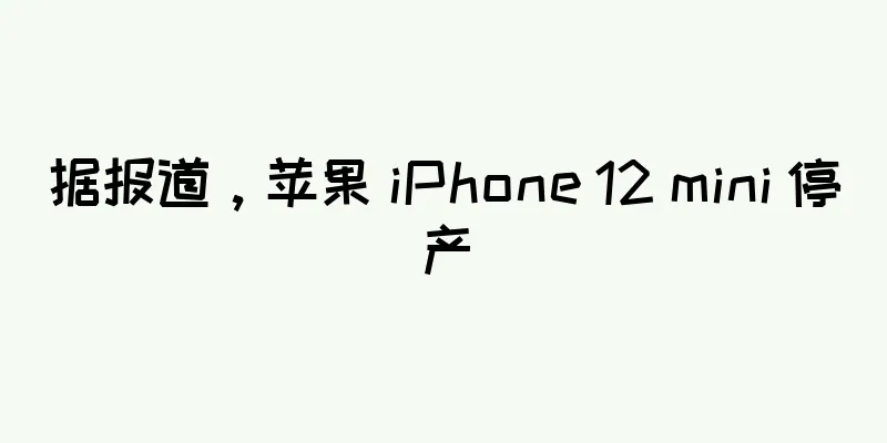 据报道，苹果 iPhone 12 mini 停产