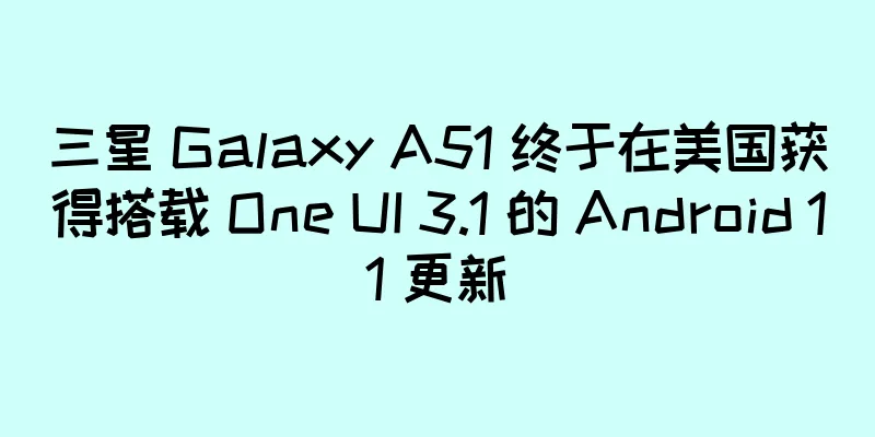 三星 Galaxy A51 终于在美国获得搭载 One UI 3.1 的 Android 11 更新