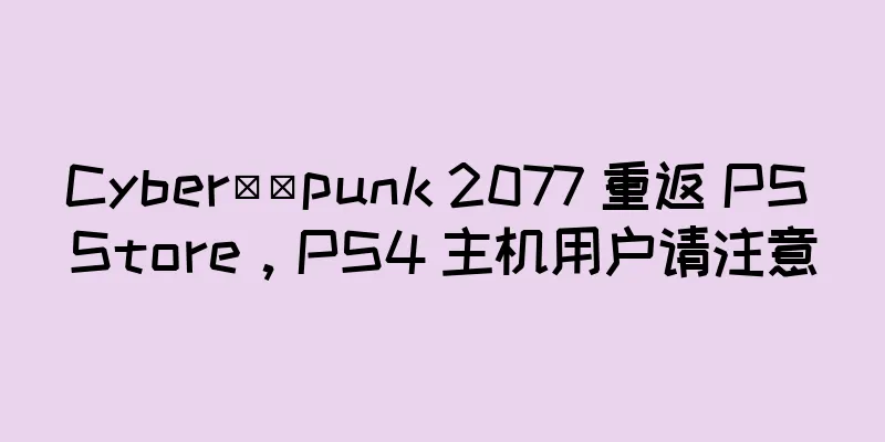 Cyber​​punk 2077 重返 PS Store，PS4 主机用户请注意