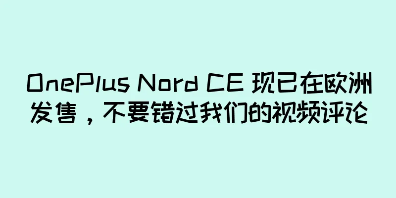 OnePlus Nord CE 现已在欧洲发售，不要错过我们的视频评论