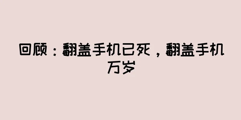 回顾：翻盖手机已死，翻盖手机万岁