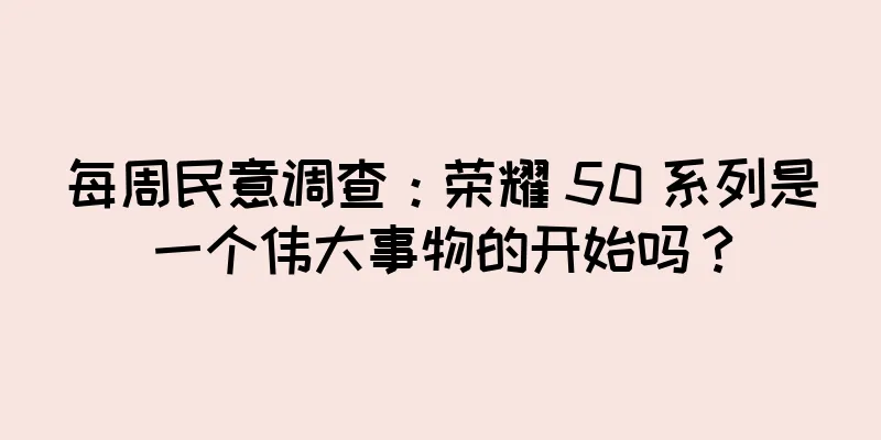 每周民意调查：荣耀 50 系列是一个伟大事物的开始吗？