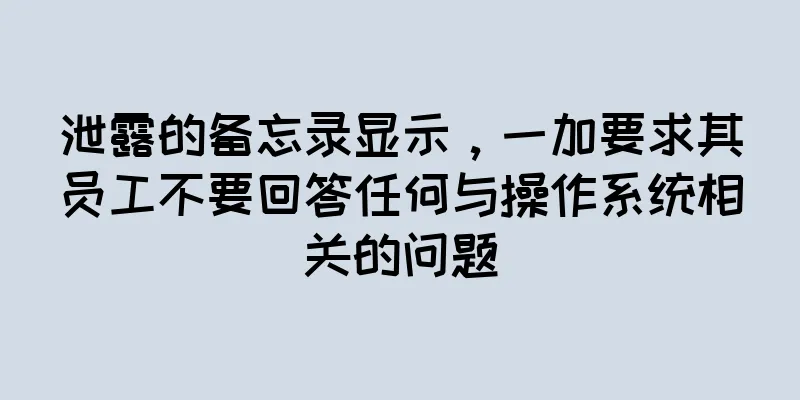 泄露的备忘录显示，一加要求其员工不要回答任何与操作系统相关的问题