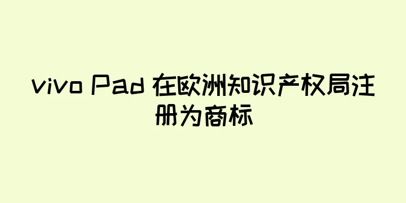 vivo Pad 在欧洲知识产权局注册为商标
