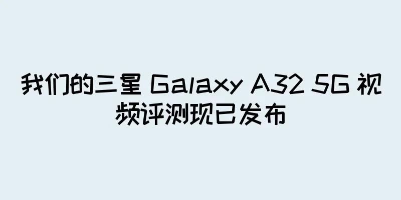 我们的三星 Galaxy A32 5G 视频评测现已发布