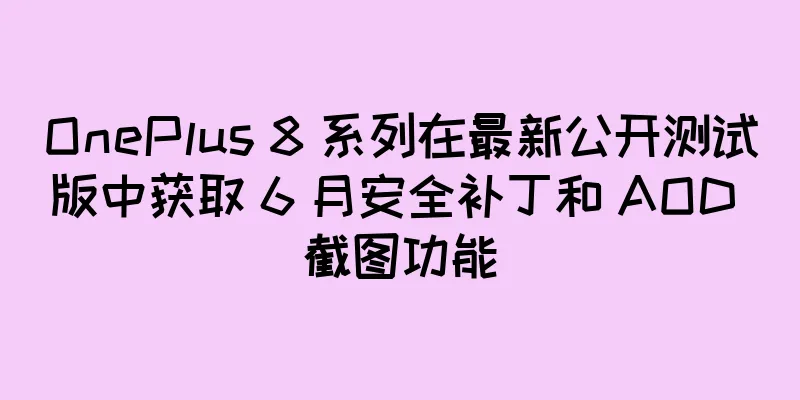 OnePlus 8 系列在最新公开测试版中获取 6 月安全补丁和 AOD 截图功能