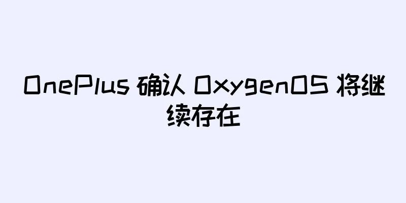 OnePlus 确认 OxygenOS 将继续存在