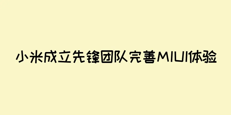 小米成立先锋团队完善MIUI体验