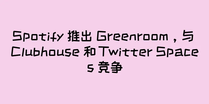 Spotify 推出 Greenroom，与 Clubhouse 和 Twitter Spaces 竞争