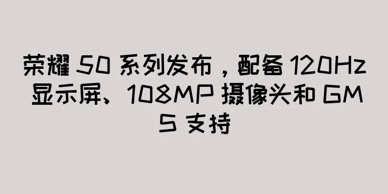 荣耀 50 系列发布，配备 120Hz 显示屏、108MP 摄像头和 GMS 支持