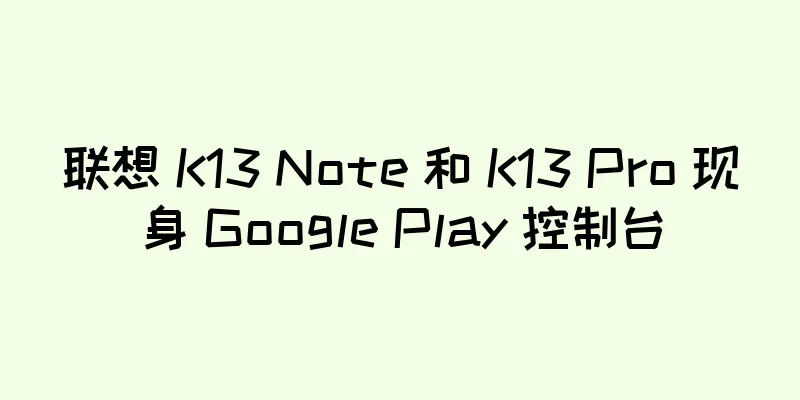 联想 K13 Note 和 K13 Pro 现身 Google Play 控制台