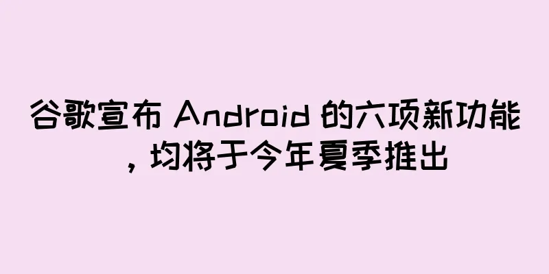 谷歌宣布 Android 的六项新功能，均将于今年夏季推出