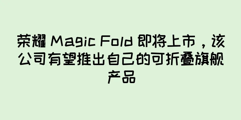 荣耀 Magic Fold 即将上市，该公司有望推出自己的可折叠旗舰产品