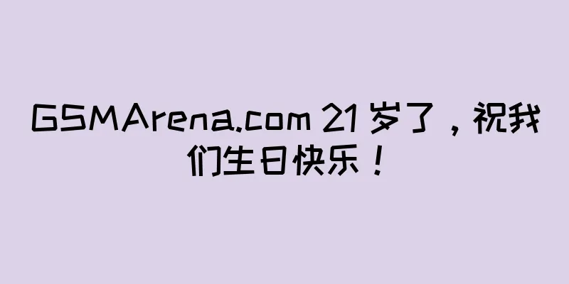 GSMArena.com 21 岁了，祝我们生日快乐！