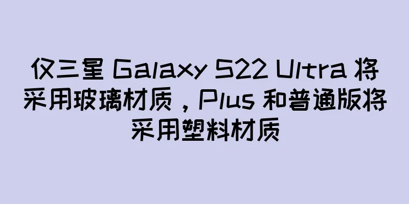 仅三星 Galaxy S22 Ultra 将采用玻璃材质，Plus 和普通版将采用塑料材质