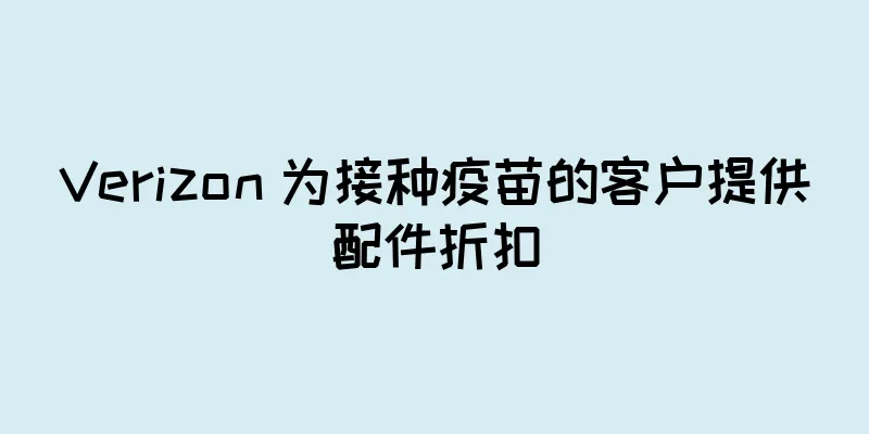 Verizon 为接种疫苗的客户提供配件折扣