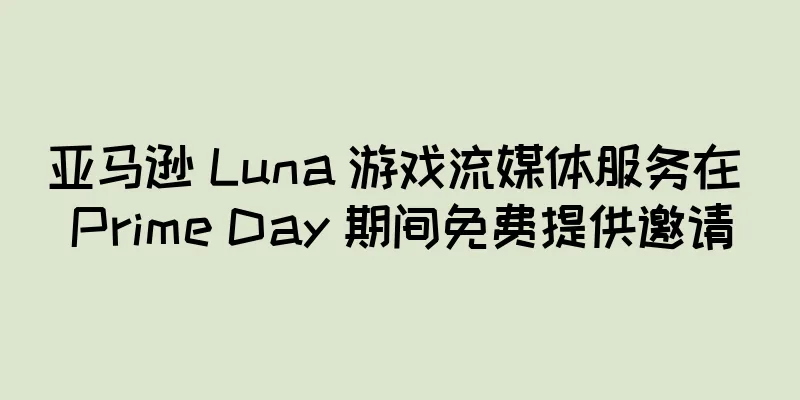 亚马逊 Luna 游戏流媒体服务在 Prime Day 期间免费提供邀请