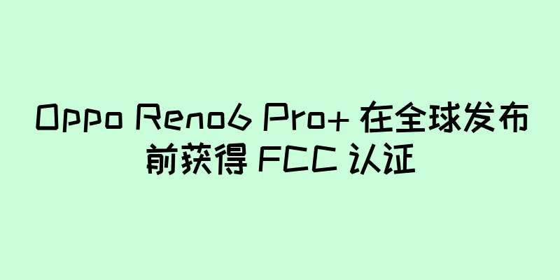 Oppo Reno6 Pro+ 在全球发布前获得 FCC 认证