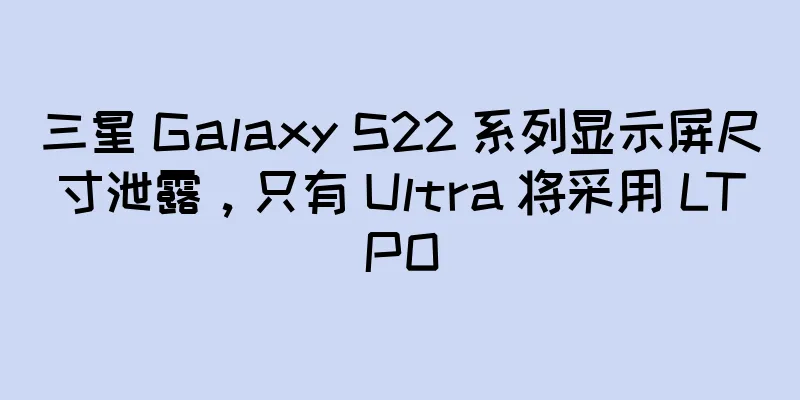 三星 Galaxy S22 系列显示屏尺寸泄露，只有 Ultra 将采用 LTPO