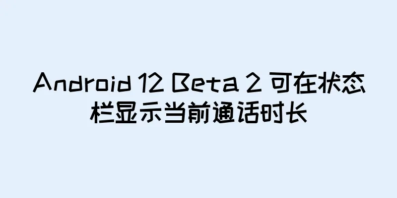 Android 12 Beta 2 可在状态栏显示当前通话时长