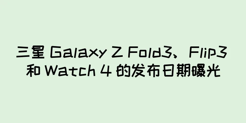 三星 Galaxy Z Fold3、Flip3 和 Watch 4 的发布日期曝光