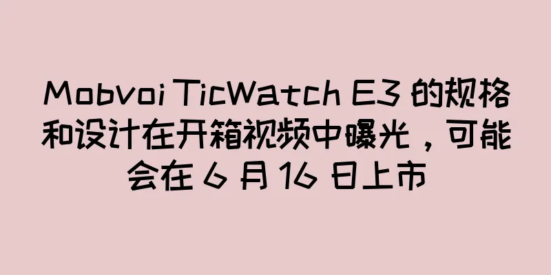 Mobvoi TicWatch E3 的规格和设计在开箱视频中曝光，可能会在 6 月 16 日上市
