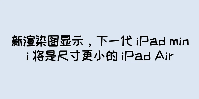 新渲染图显示，下一代 iPad mini 将是尺寸更小的 iPad Air
