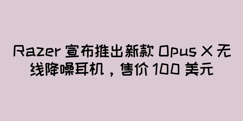 Razer 宣布推出新款 Opus X 无线降噪耳机，售价 100 美元