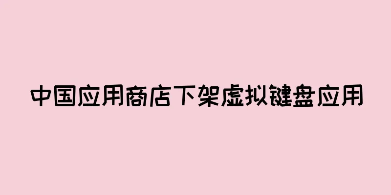 中国应用商店下架虚拟键盘应用