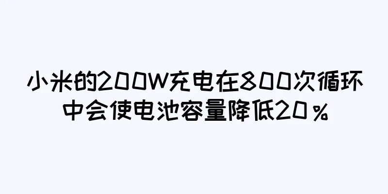 小米的200W充电在800次循环中会使电池容量降低20％