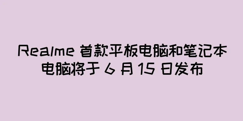 Realme 首款平板电脑和笔记本电脑将于 6 月 15 日发布